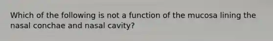 Which of the following is not a function of the mucosa lining the nasal conchae and nasal cavity?