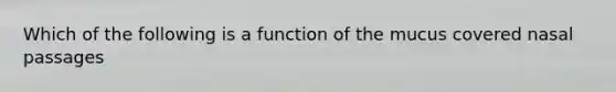 Which of the following is a function of the mucus covered nasal passages