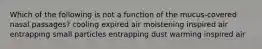 Which of the following is not a function of the mucus-covered nasal passages? cooling expired air moistening inspired air entrapping small particles entrapping dust warming inspired air