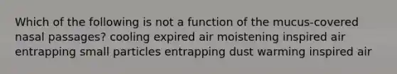 Which of the following is not a function of the mucus-covered nasal passages? cooling expired air moistening inspired air entrapping small particles entrapping dust warming inspired air