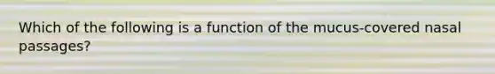 Which of the following is a function of the mucus-covered nasal passages?