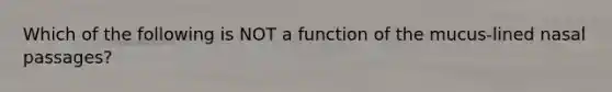 Which of the following is NOT a function of the mucus-lined nasal passages?