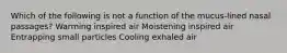 Which of the following is not a function of the mucus-lined nasal passages? Warming inspired air Moistening inspired air Entrapping small particles Cooling exhaled air