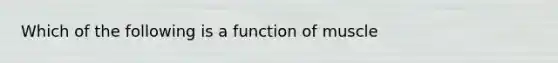 Which of the following is a function of muscle