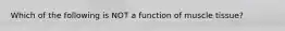 Which of the following is NOT a function of muscle tissue?