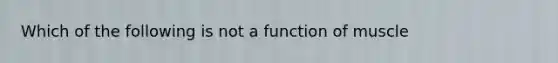 Which of the following is not a function of muscle