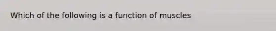 Which of the following is a function of muscles