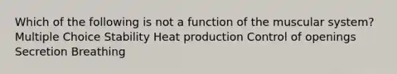 Which of the following is not a function of the muscular system? Multiple Choice Stability Heat production Control of openings Secretion Breathing