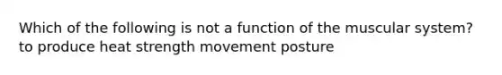 Which of the following is not a function of the muscular system? to produce heat strength movement posture