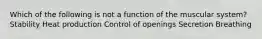 Which of the following is not a function of the muscular system? Stability Heat production Control of openings Secretion Breathing