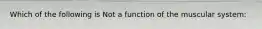 Which of the following is Not a function of the muscular system: