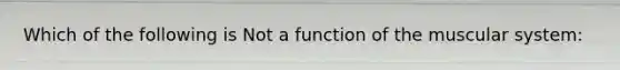 Which of the following is Not a function of the muscular system: