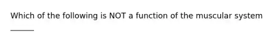 Which of the following is NOT a function of the muscular system ______