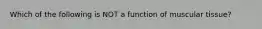 Which of the following is NOT a function of muscular tissue?