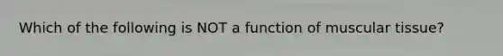 Which of the following is NOT a function of muscular tissue?