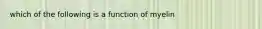 which of the following is a function of myelin