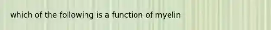 which of the following is a function of myelin