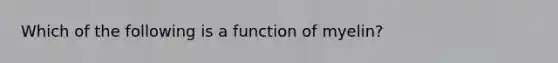 Which of the following is a function of myelin?