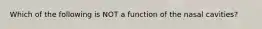 Which of the following is NOT a function of the nasal cavities?