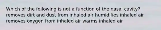 Which of the following is not a function of the nasal cavity? removes dirt and dust from inhaled air humidifies inhaled air removes oxygen from inhaled air warms inhaled air