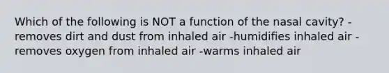 Which of the following is NOT a function of the nasal cavity? -removes dirt and dust from inhaled air -humidifies inhaled air -removes oxygen from inhaled air -warms inhaled air