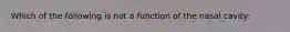 Which of the following is not a function of the nasal cavity: