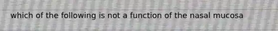 which of the following is not a function of the nasal mucosa