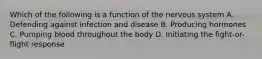 Which of the following is a function of the nervous system A. Defending against infection and disease B. Producing hormones C. Pumping blood throughout the body D. Initiating the fight-or-flight response