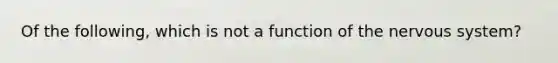 Of the following, which is not a function of the nervous system?