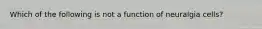 Which of the following is not a function of neuralgia cells?