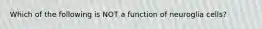 Which of the following is NOT a function of neuroglia cells?