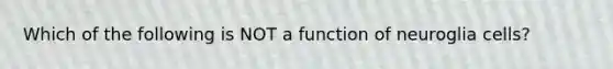 Which of the following is NOT a function of neuroglia cells?