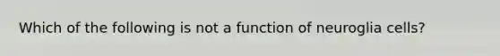 Which of the following is not a function of neuroglia cells?