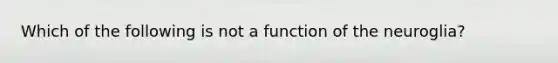 Which of the following is not a function of the neuroglia?