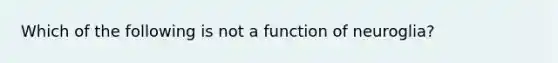 Which of the following is not a function of neuroglia?