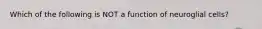 Which of the following is NOT a function of neuroglial cells?