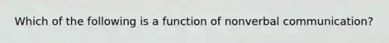 Which of the following is a function of nonverbal communication?