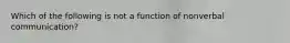 Which of the following is not a function of nonverbal communication?