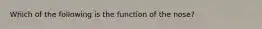 Which of the following is the function of the nose?