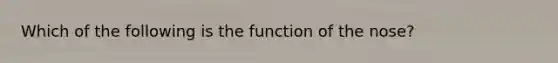 Which of the following is the function of the nose?