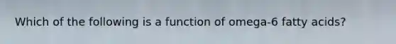 Which of the following is a function of omega-6 fatty acids?