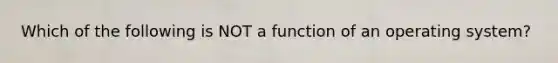 Which of the following is NOT a function of an operating system?