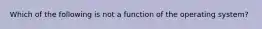 Which of the following is not a function of the operating system?