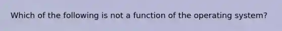 Which of the following is not a function of the operating system?