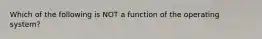 Which of the following is NOT a function of the operating system?