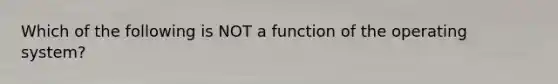 Which of the following is NOT a function of the operating system?