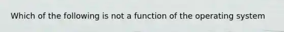 Which of the following is not a function of the operating system