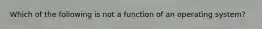 Which of the following is not a function of an operating system?