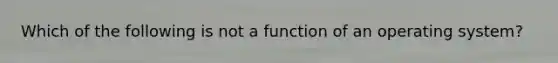 Which of the following is not a function of an operating system?