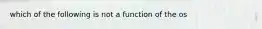 which of the following is not a function of the os